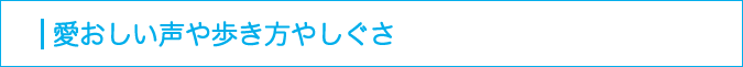 愛おしい声や歩き方やしぐさ