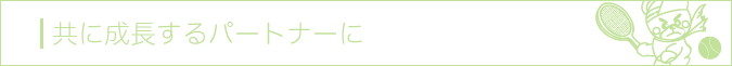 共に成長するパートナーに