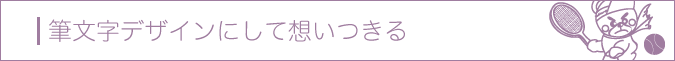 筆文字デザインにして想いつきる