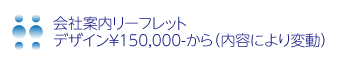 会社案内リーフレット
デザイン￥150,000-から（内容により変動）