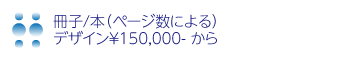 冊子/本（ページ数による）
デザイン￥150,000- から