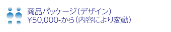 商品パッケージ（デザイン）
￥50,000-から（内容により変動）