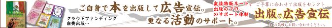 自費出版,ご自身で本を出版して広告宣伝。更なる活動のサポート。直接物販ルート,出版のプロ,のサポート体制,予算を選べるセレクト出版