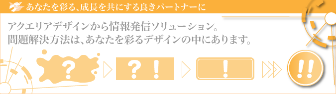 アクエリアデザインから情報発信ソリューション。
問題解決方法は、あなたを彩るデザインの中にあります。